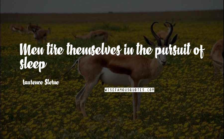 Laurence Sterne Quotes: Men tire themselves in the pursuit of sleep.