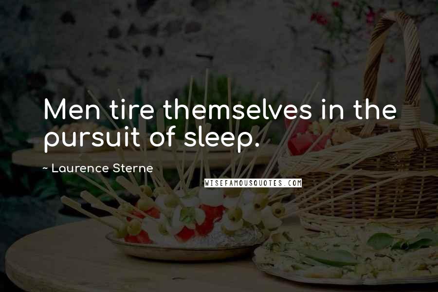 Laurence Sterne Quotes: Men tire themselves in the pursuit of sleep.