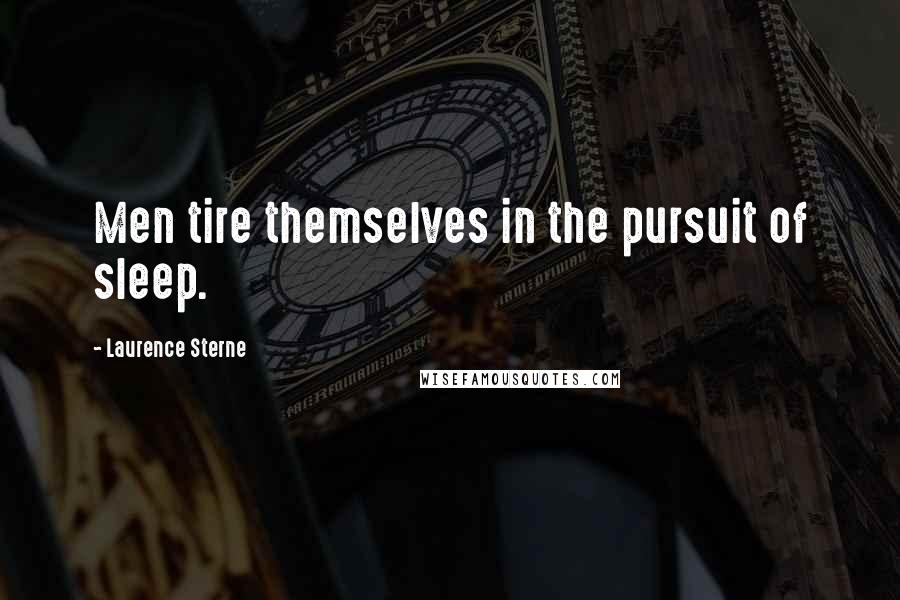 Laurence Sterne Quotes: Men tire themselves in the pursuit of sleep.