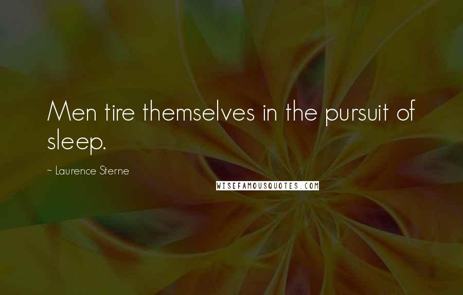 Laurence Sterne Quotes: Men tire themselves in the pursuit of sleep.