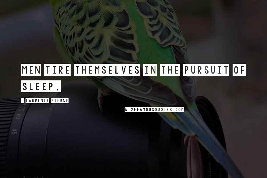 Laurence Sterne Quotes: Men tire themselves in the pursuit of sleep.