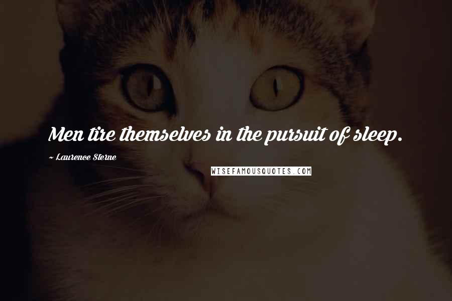 Laurence Sterne Quotes: Men tire themselves in the pursuit of sleep.