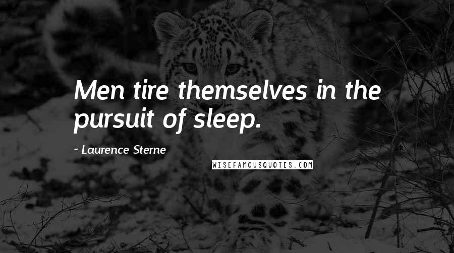 Laurence Sterne Quotes: Men tire themselves in the pursuit of sleep.
