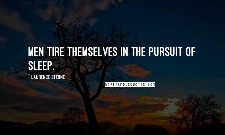 Laurence Sterne Quotes: Men tire themselves in the pursuit of sleep.
