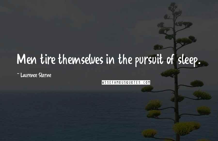 Laurence Sterne Quotes: Men tire themselves in the pursuit of sleep.