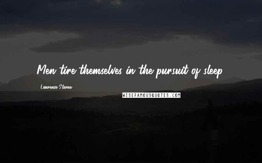Laurence Sterne Quotes: Men tire themselves in the pursuit of sleep.
