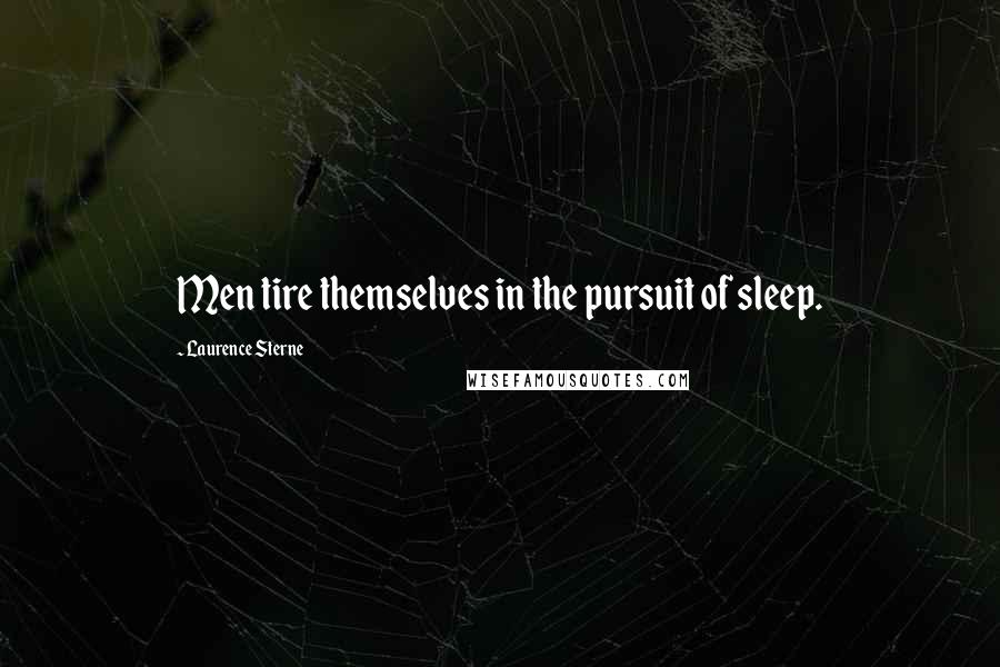 Laurence Sterne Quotes: Men tire themselves in the pursuit of sleep.