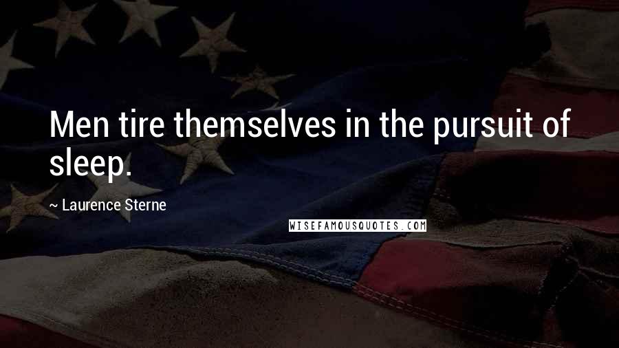 Laurence Sterne Quotes: Men tire themselves in the pursuit of sleep.