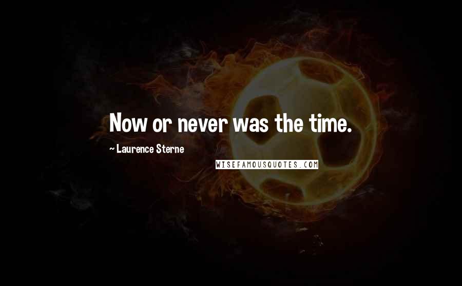 Laurence Sterne Quotes: Now or never was the time.