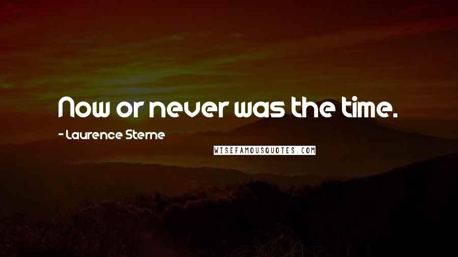 Laurence Sterne Quotes: Now or never was the time.