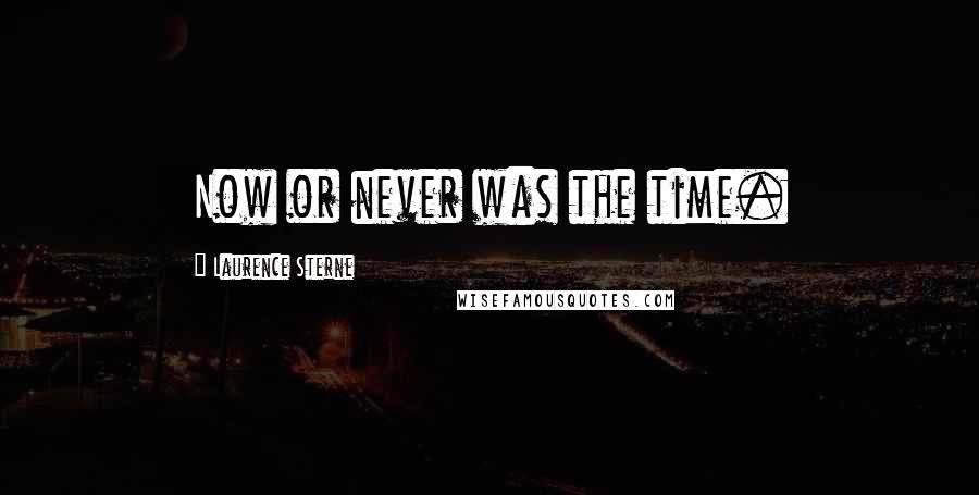 Laurence Sterne Quotes: Now or never was the time.