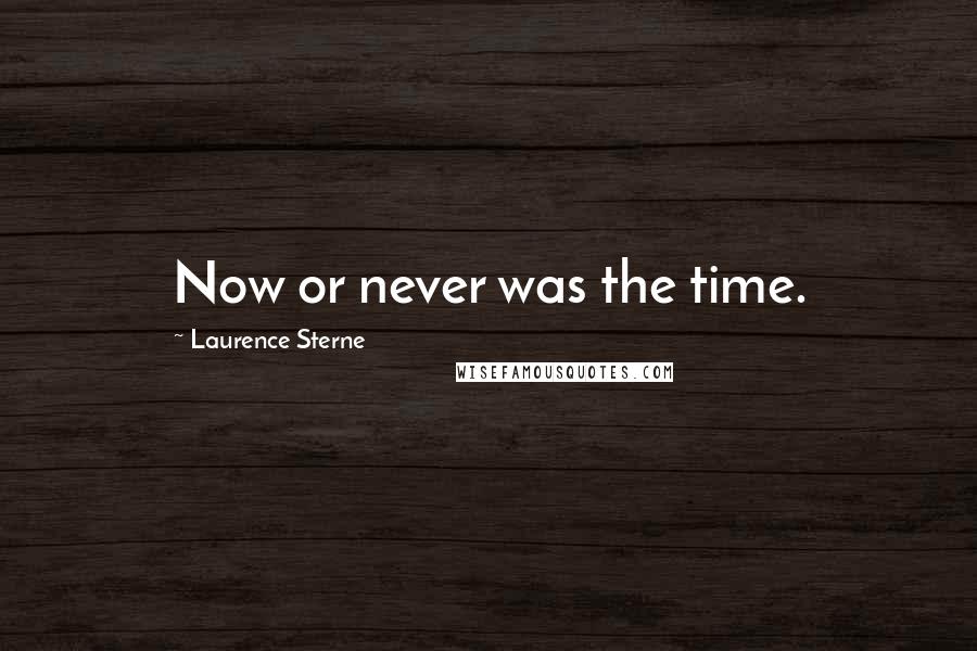 Laurence Sterne Quotes: Now or never was the time.