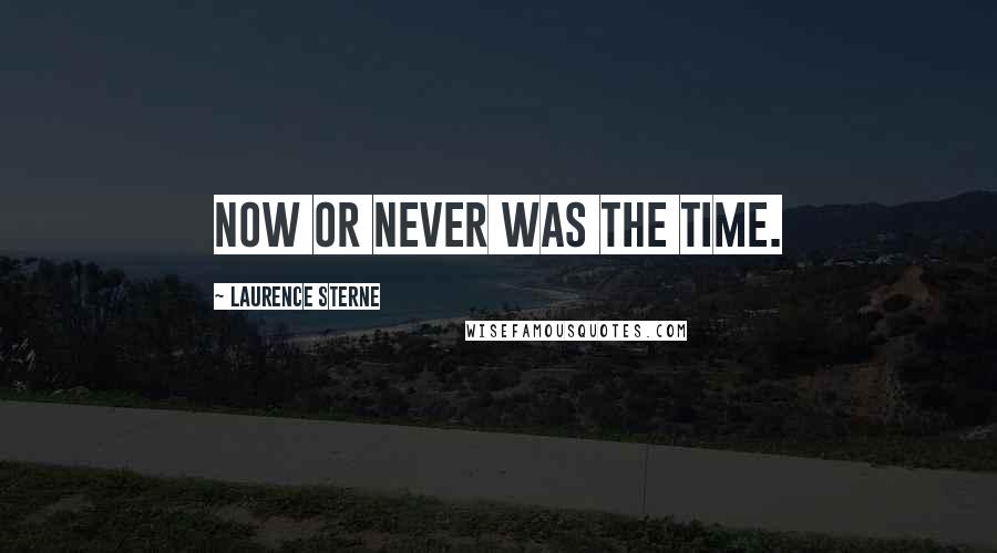 Laurence Sterne Quotes: Now or never was the time.