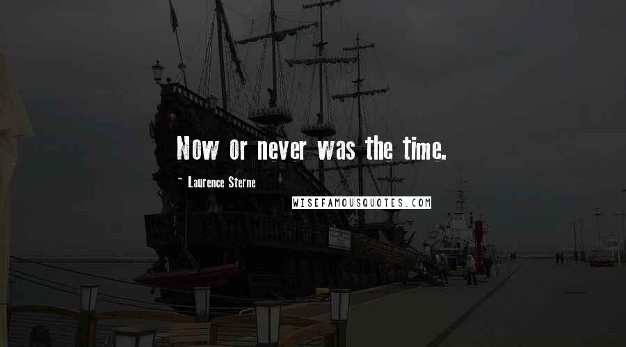 Laurence Sterne Quotes: Now or never was the time.