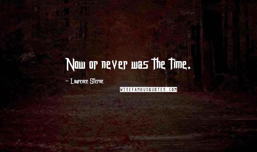 Laurence Sterne Quotes: Now or never was the time.