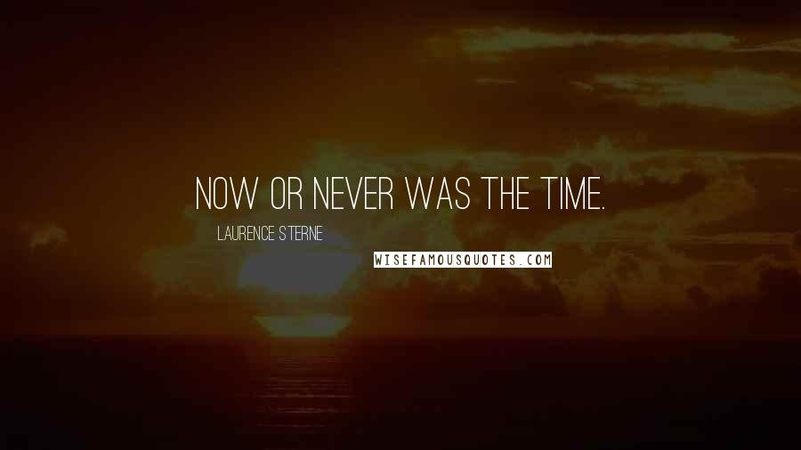 Laurence Sterne Quotes: Now or never was the time.