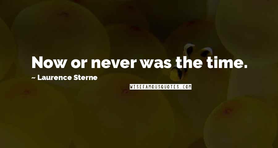 Laurence Sterne Quotes: Now or never was the time.