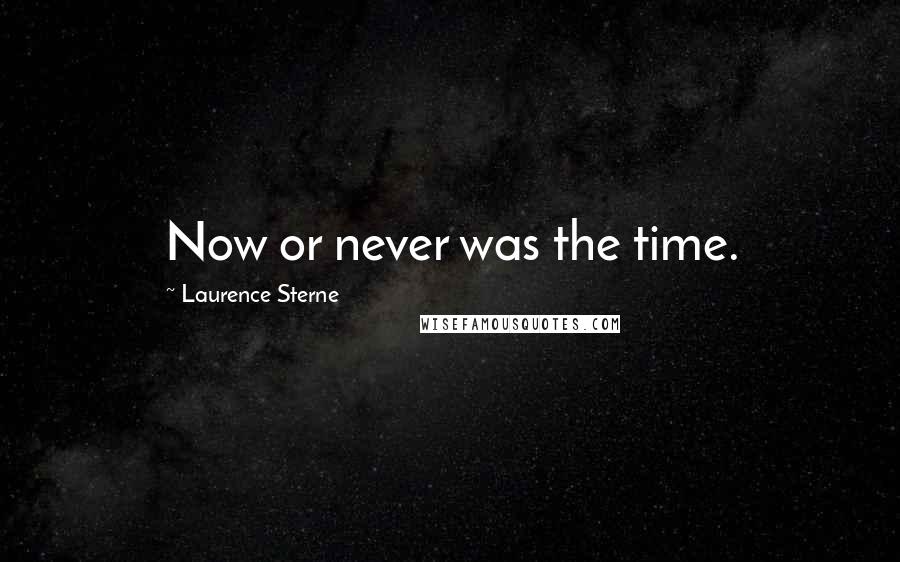 Laurence Sterne Quotes: Now or never was the time.