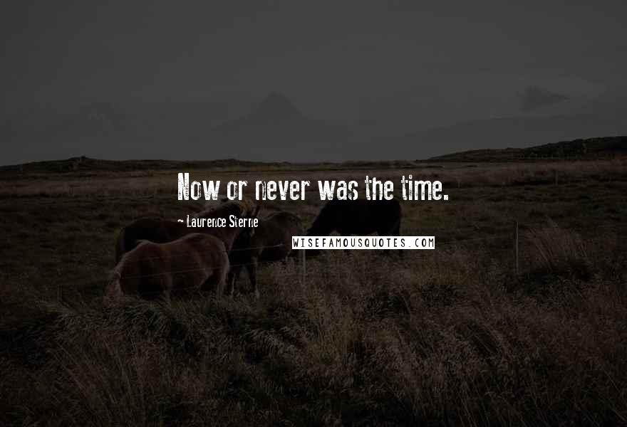 Laurence Sterne Quotes: Now or never was the time.