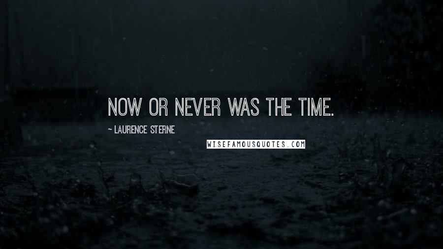 Laurence Sterne Quotes: Now or never was the time.