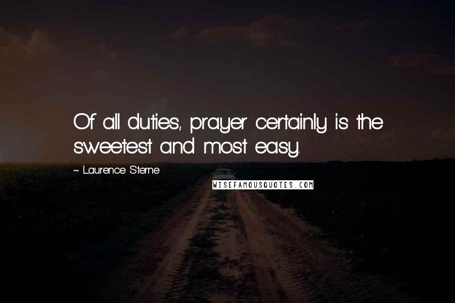 Laurence Sterne Quotes: Of all duties, prayer certainly is the sweetest and most easy.