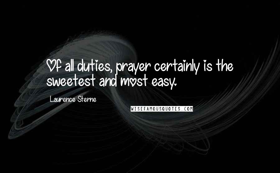 Laurence Sterne Quotes: Of all duties, prayer certainly is the sweetest and most easy.