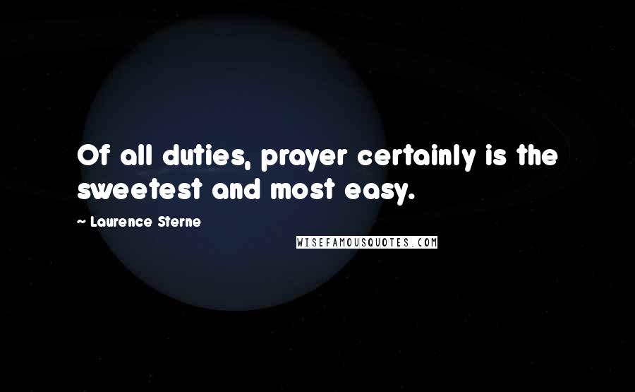 Laurence Sterne Quotes: Of all duties, prayer certainly is the sweetest and most easy.