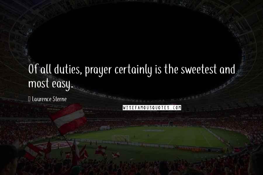 Laurence Sterne Quotes: Of all duties, prayer certainly is the sweetest and most easy.