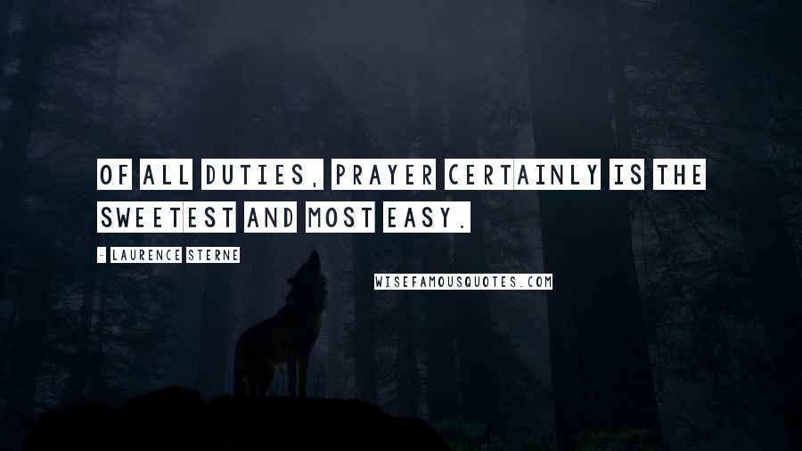 Laurence Sterne Quotes: Of all duties, prayer certainly is the sweetest and most easy.