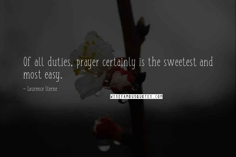 Laurence Sterne Quotes: Of all duties, prayer certainly is the sweetest and most easy.