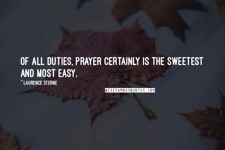 Laurence Sterne Quotes: Of all duties, prayer certainly is the sweetest and most easy.