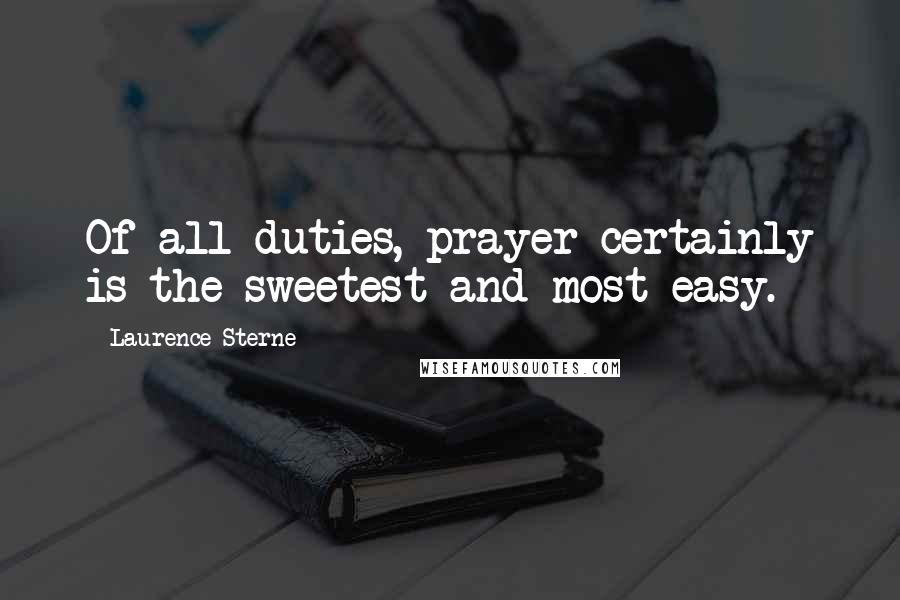 Laurence Sterne Quotes: Of all duties, prayer certainly is the sweetest and most easy.