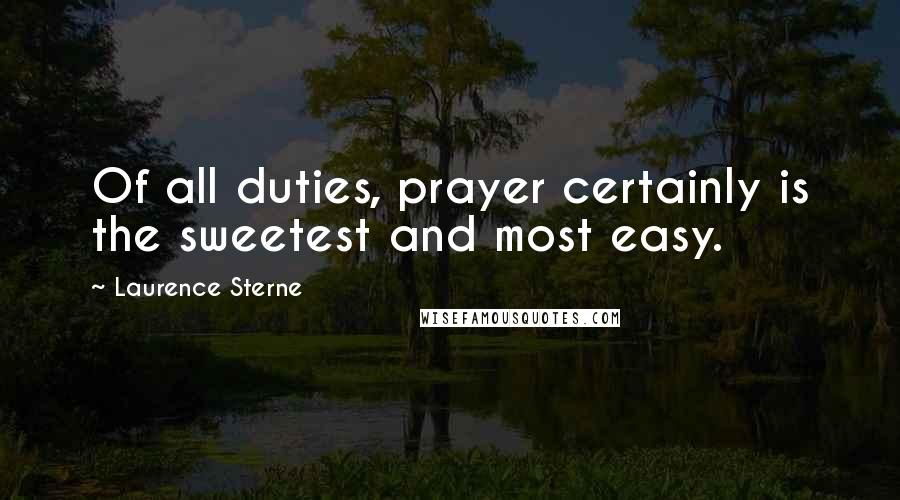 Laurence Sterne Quotes: Of all duties, prayer certainly is the sweetest and most easy.