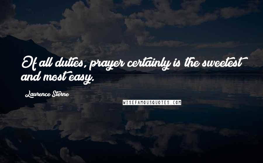 Laurence Sterne Quotes: Of all duties, prayer certainly is the sweetest and most easy.