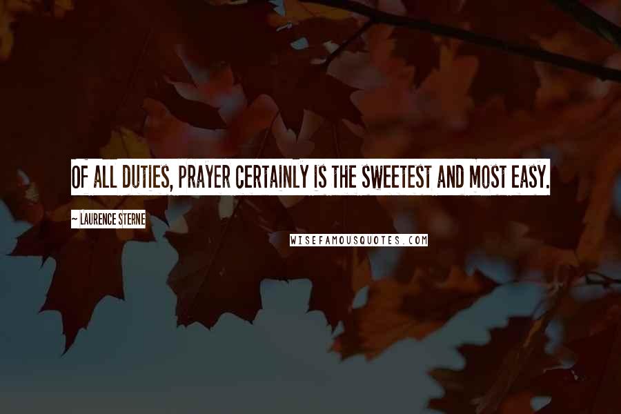 Laurence Sterne Quotes: Of all duties, prayer certainly is the sweetest and most easy.