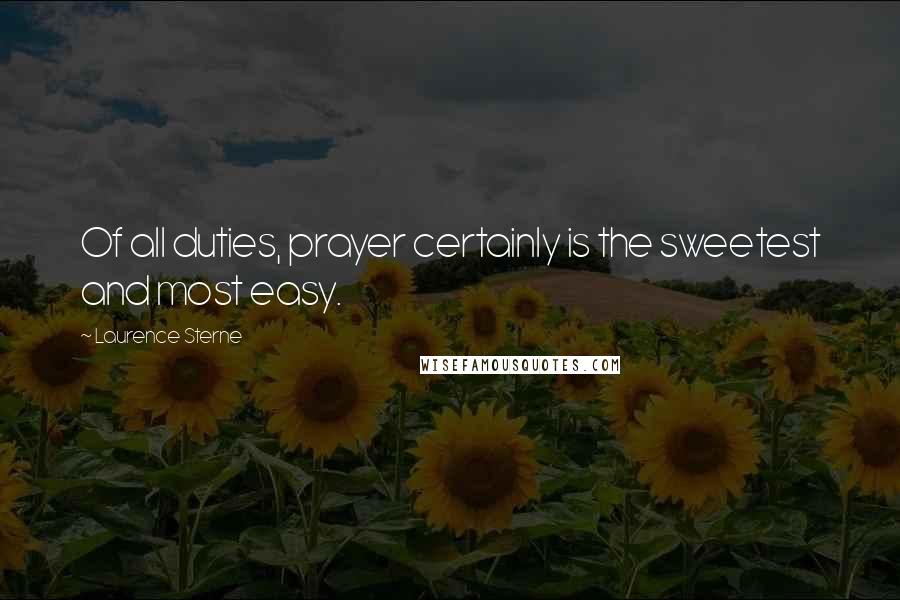 Laurence Sterne Quotes: Of all duties, prayer certainly is the sweetest and most easy.