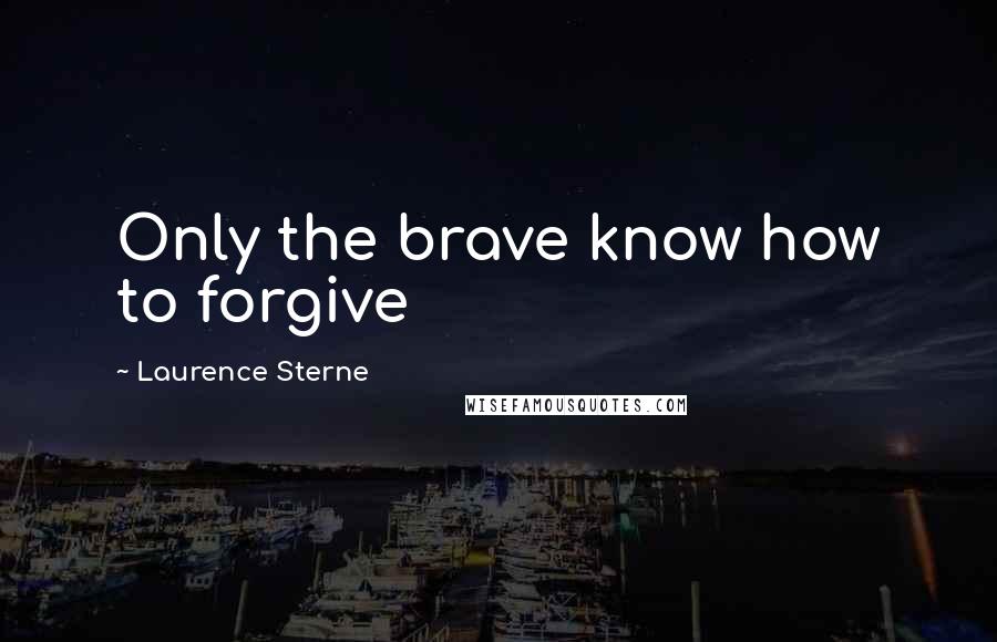 Laurence Sterne Quotes: Only the brave know how to forgive