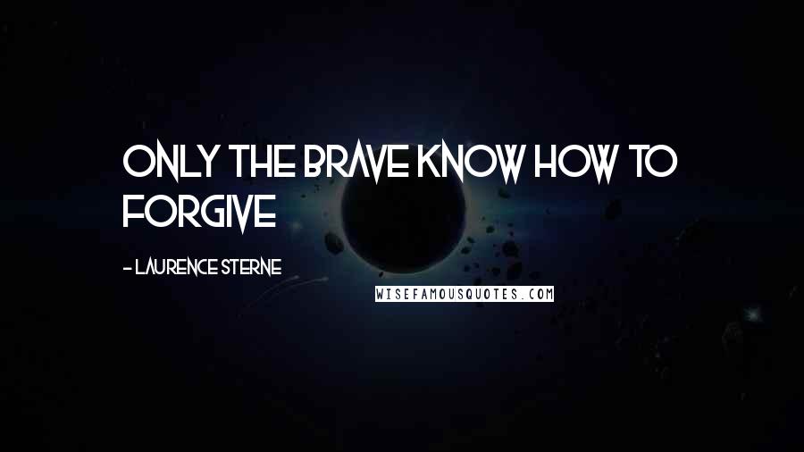 Laurence Sterne Quotes: Only the brave know how to forgive