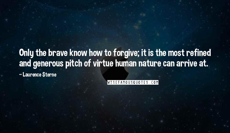 Laurence Sterne Quotes: Only the brave know how to forgive; it is the most refined and generous pitch of virtue human nature can arrive at.