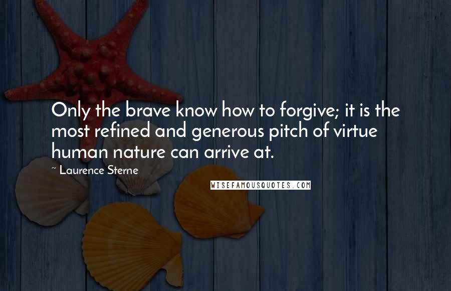 Laurence Sterne Quotes: Only the brave know how to forgive; it is the most refined and generous pitch of virtue human nature can arrive at.