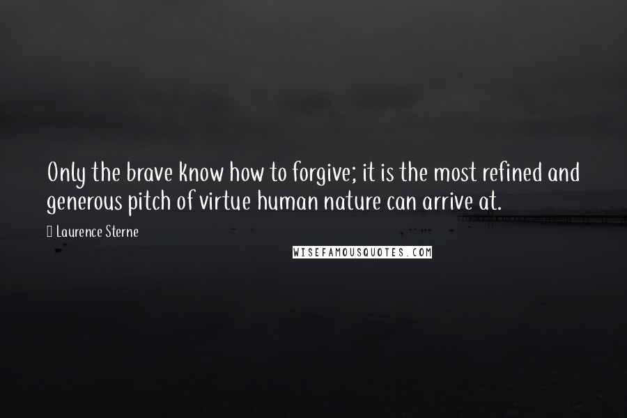 Laurence Sterne Quotes: Only the brave know how to forgive; it is the most refined and generous pitch of virtue human nature can arrive at.