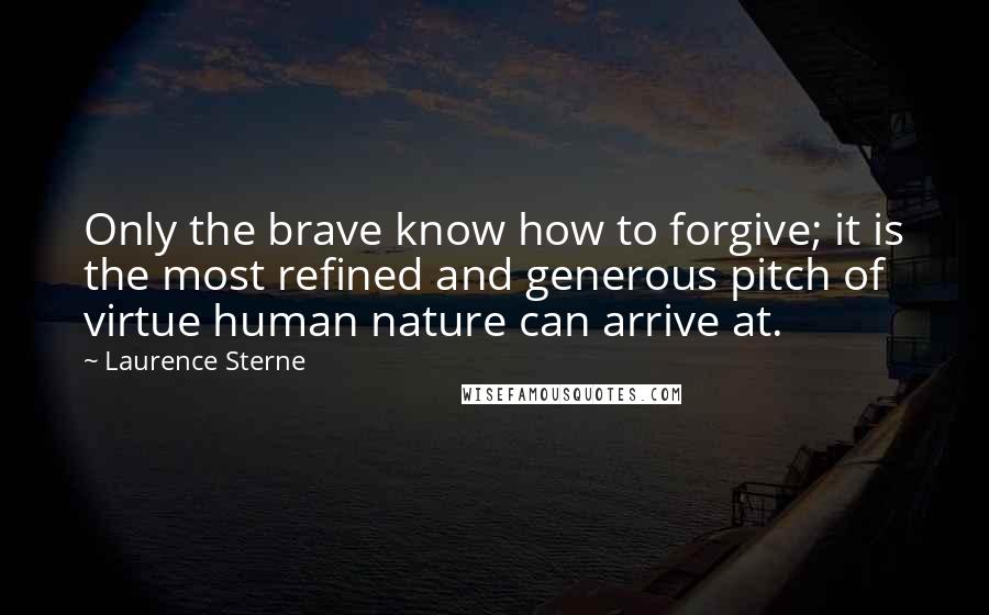 Laurence Sterne Quotes: Only the brave know how to forgive; it is the most refined and generous pitch of virtue human nature can arrive at.
