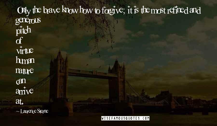 Laurence Sterne Quotes: Only the brave know how to forgive; it is the most refined and generous pitch of virtue human nature can arrive at.