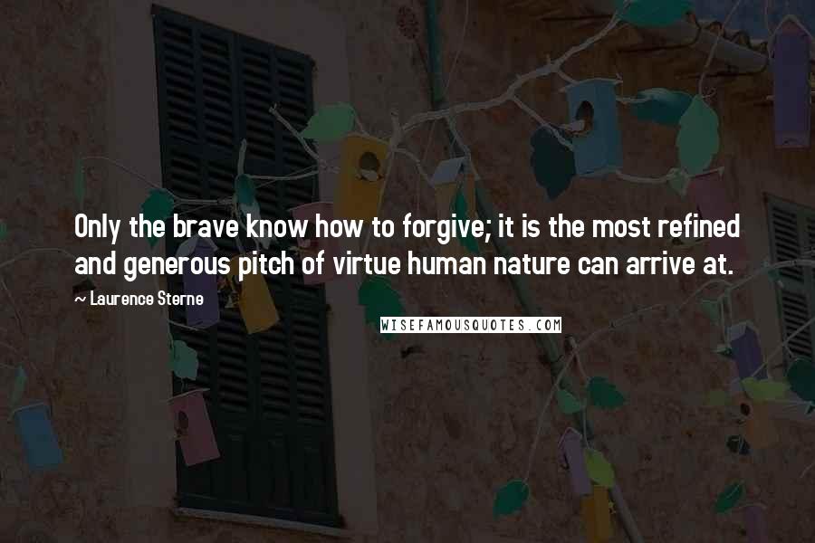 Laurence Sterne Quotes: Only the brave know how to forgive; it is the most refined and generous pitch of virtue human nature can arrive at.