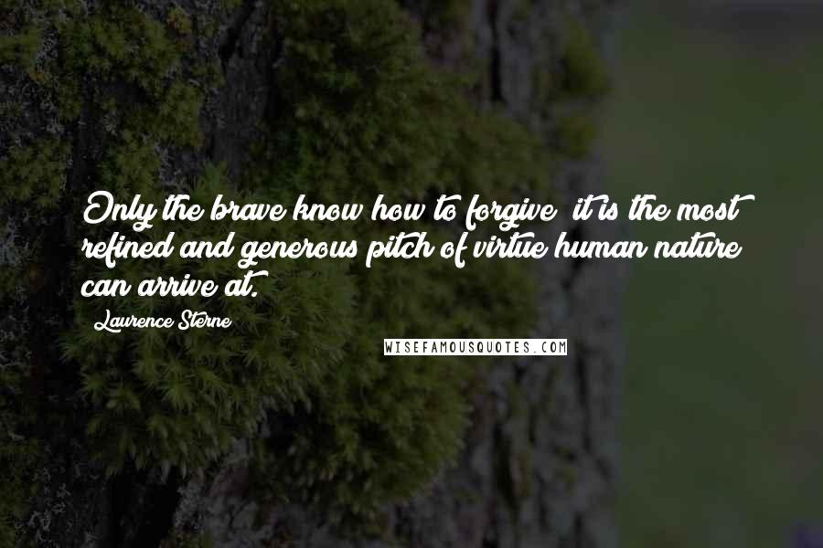 Laurence Sterne Quotes: Only the brave know how to forgive; it is the most refined and generous pitch of virtue human nature can arrive at.