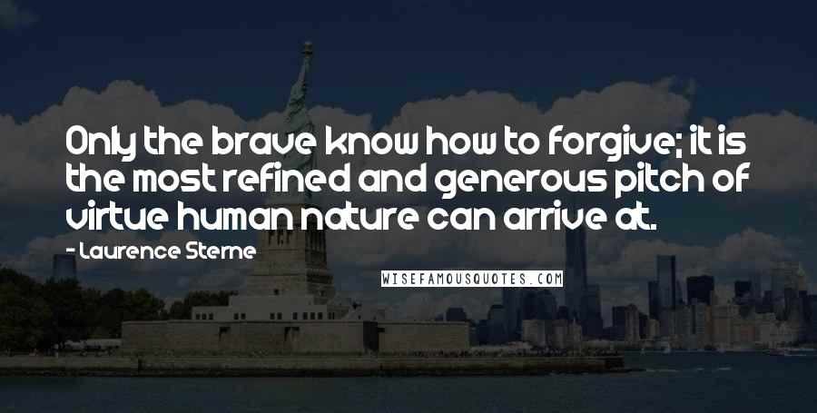 Laurence Sterne Quotes: Only the brave know how to forgive; it is the most refined and generous pitch of virtue human nature can arrive at.