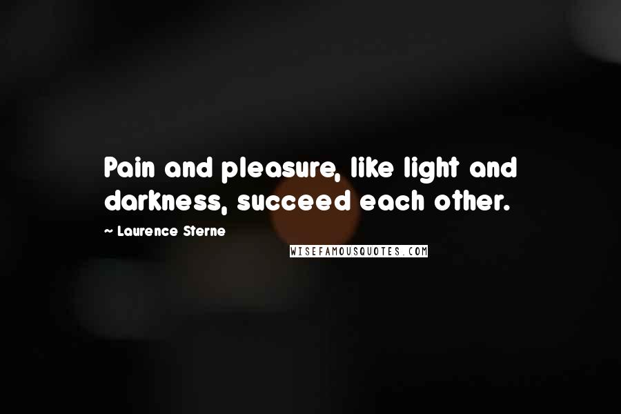 Laurence Sterne Quotes: Pain and pleasure, like light and darkness, succeed each other.