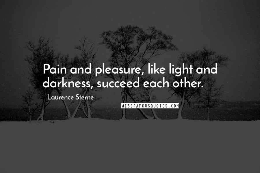 Laurence Sterne Quotes: Pain and pleasure, like light and darkness, succeed each other.