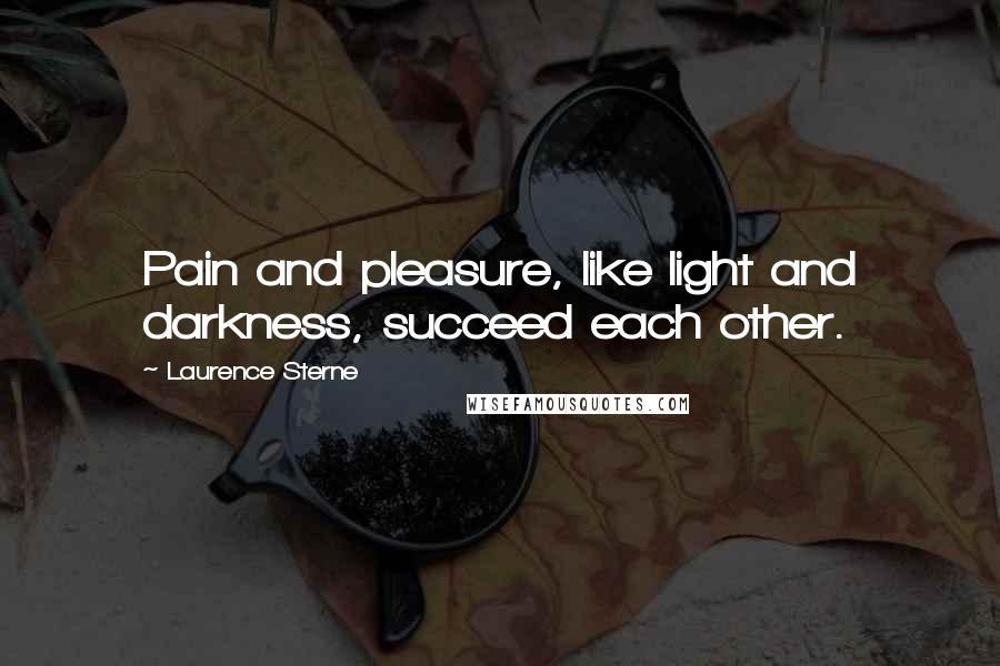 Laurence Sterne Quotes: Pain and pleasure, like light and darkness, succeed each other.