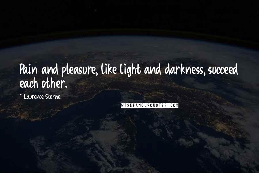 Laurence Sterne Quotes: Pain and pleasure, like light and darkness, succeed each other.